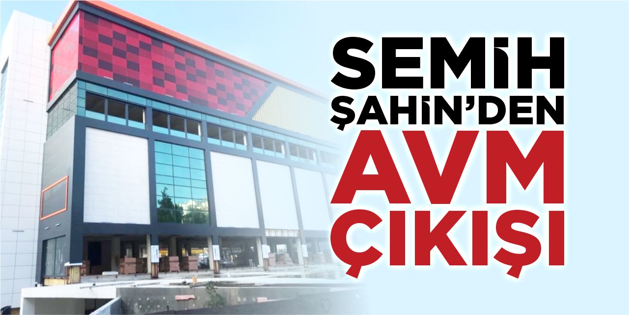 Semih Şahin’den “AVM” çıkışı