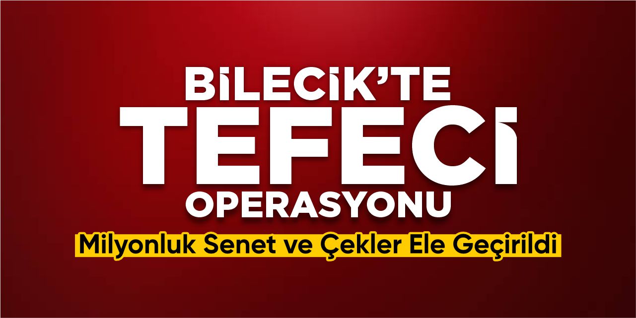 Bilecik’te Tefeci Operasyonu: Milyonluk senet ve çekler ele 
