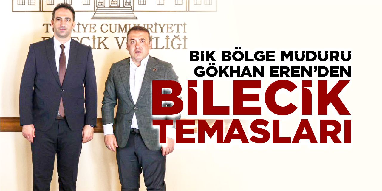 BİK Bölge Müdürü Gökhan Eren’den Bilecik temasları