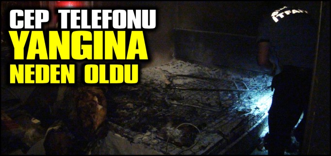 ŞARJDA BIRAKILAN CEP TELEFONU YANGINA NEDEN OLDU