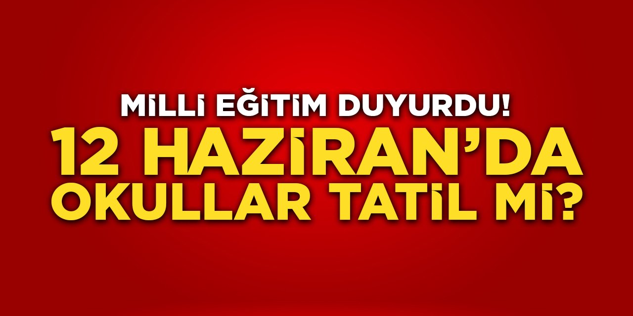 Milli Eğitim Duyurdu! 12 Haziran'da Okullar Tatil mi?