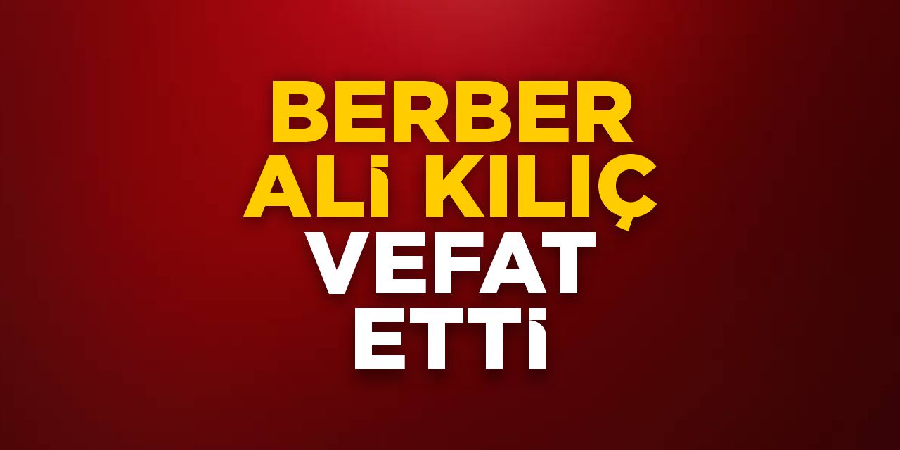 Berber Ali Kılıç vefat etti