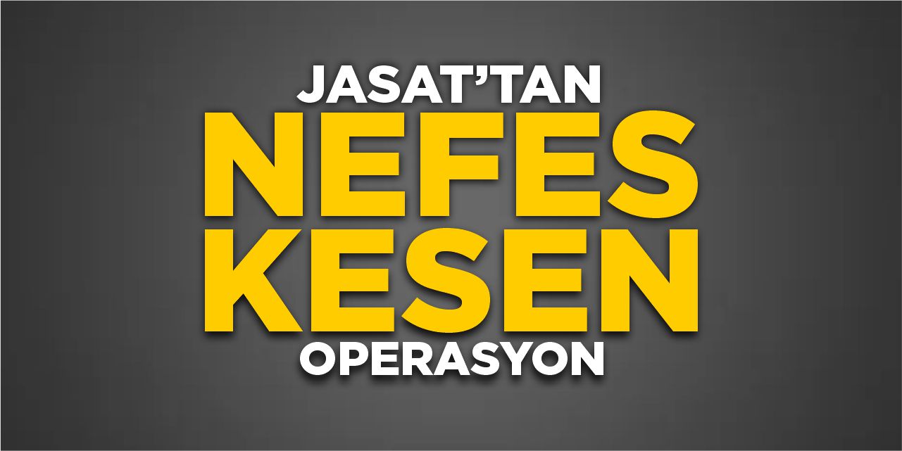 JASAT’tan nefes kesen operasyon!