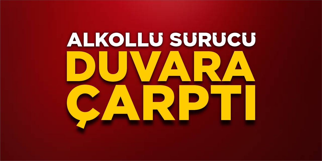 Alkollü sürücü duvara çarptı