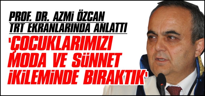 ’ÇOCUKLARIMIZI MODA VE SÜNNET İKİLEMİNDE BIRAKTIK’