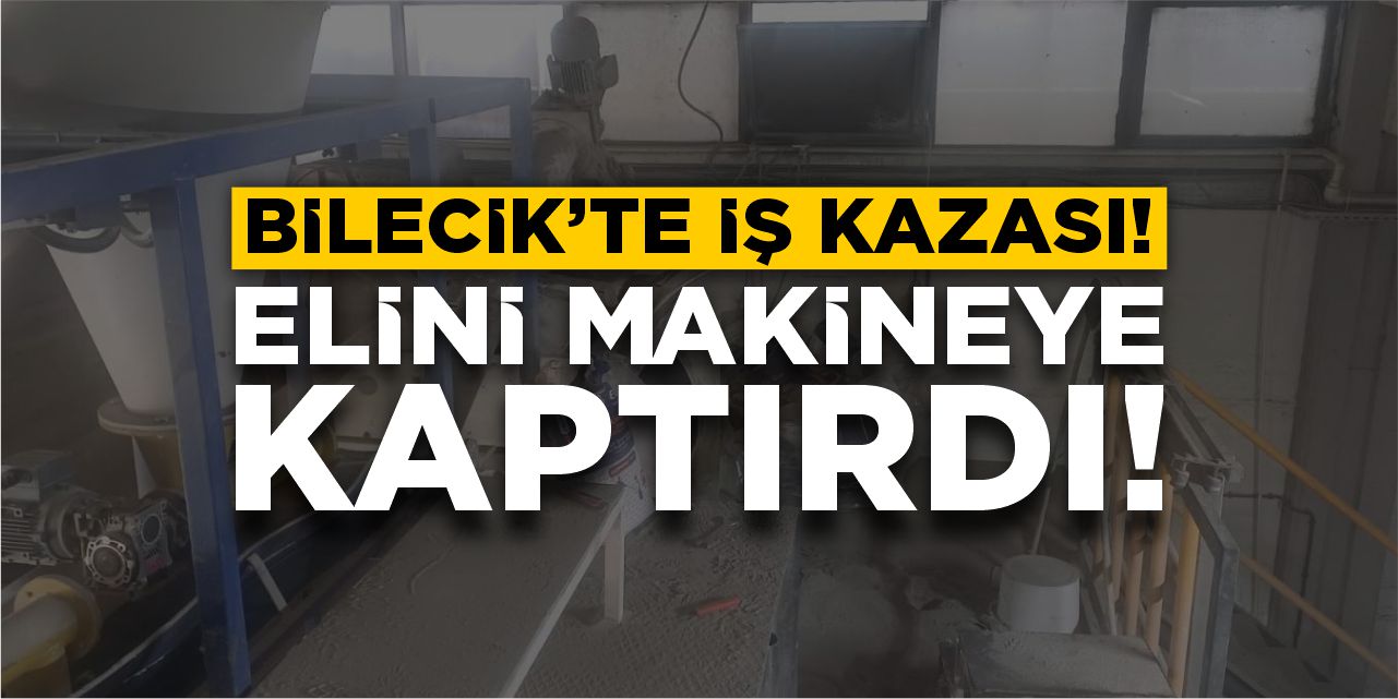 Bilecik’te iş kazası: Elini makineye kaptırdı!