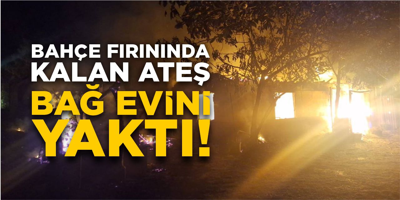 Bahçe fırınında kalan ateş bağ evini yaktı!