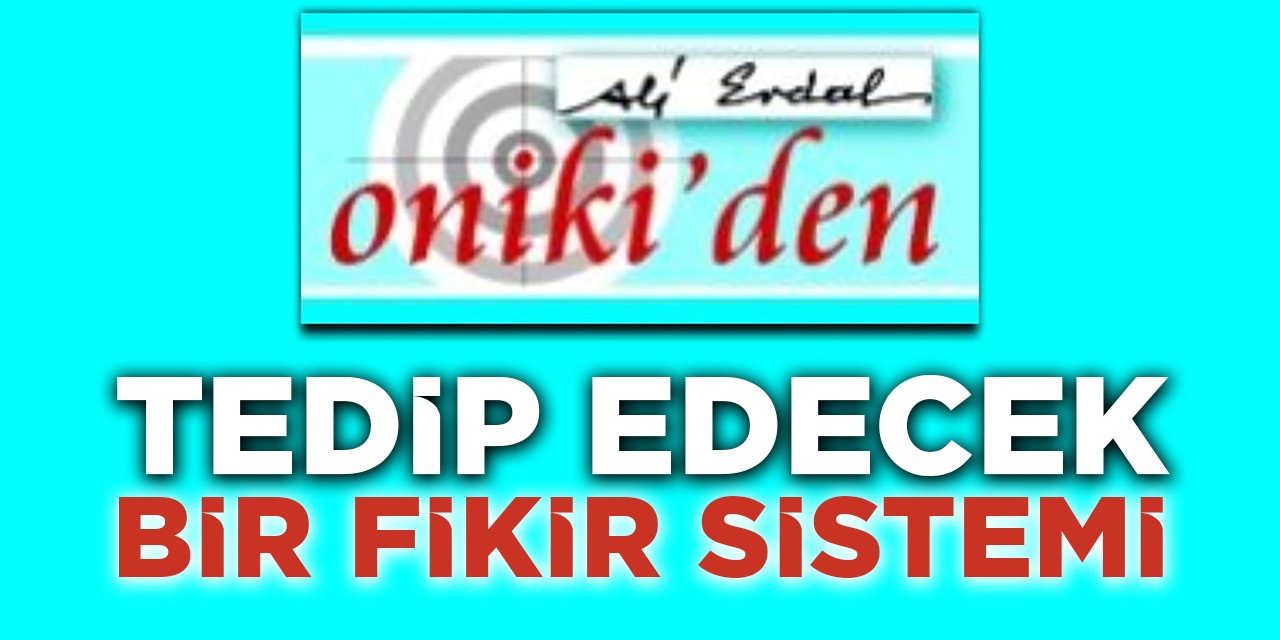 TEDİP EDECEK BİR FİKİR SİSTEMİ…