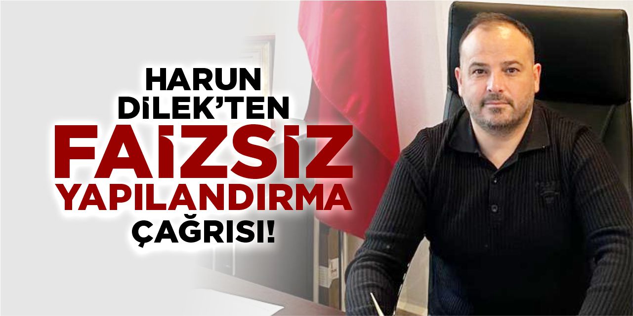 Harun Dilek’ten faizsiz yapılandırma çağrısı