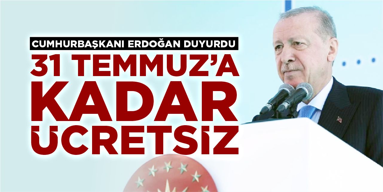 Cumhurbaşkanı Erdoğan duyurdu: 31 Temmuz'a kadar ücretsiz olacak