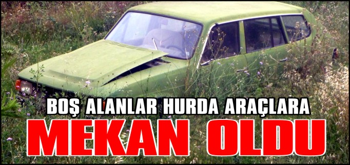BOŞ ALANLAR HURDA ARAÇLARA MEKAN OLDU
