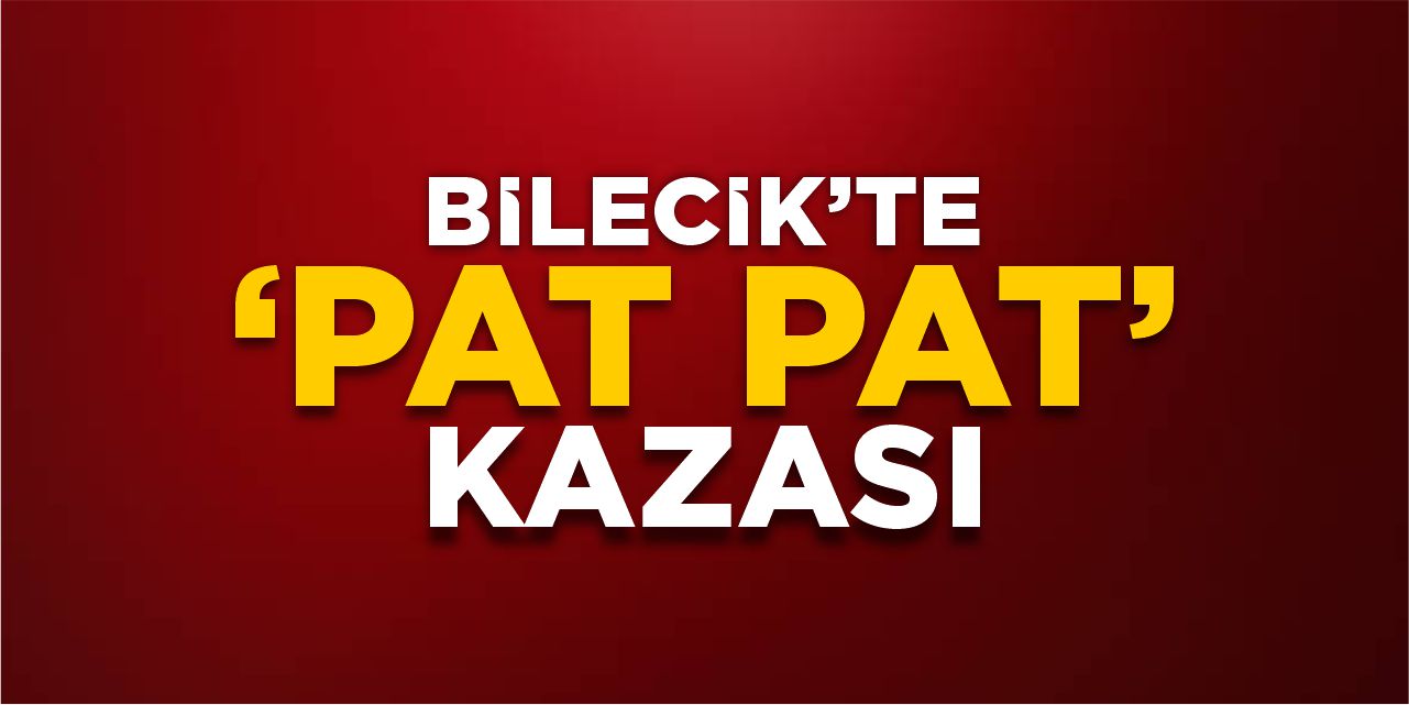 Bilecik’te ‘Pat pat’ kazası