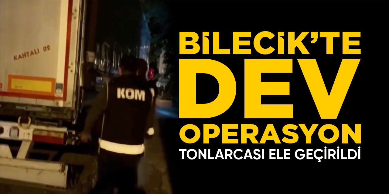 Bilecik'te dev operasyon: Tonlarcası ele geçirildi!