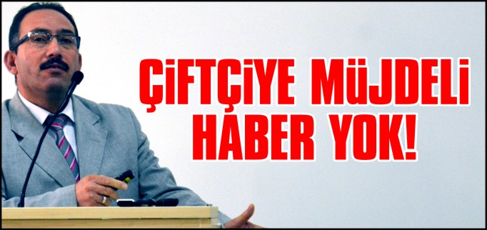 ÇİFTÇİYE MÜJDELİ HABER YOK!