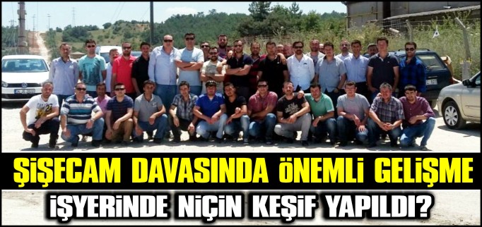 ŞİŞECAM DAVASINDA BİLİR KİŞİ İNCELEMELERDE BULUNDU
