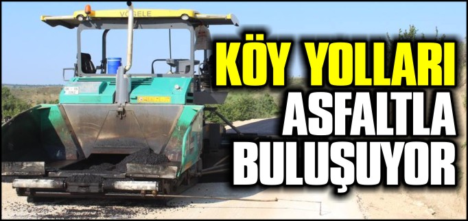KÖY YOLLARI ASFALTLA BULUŞUYOR