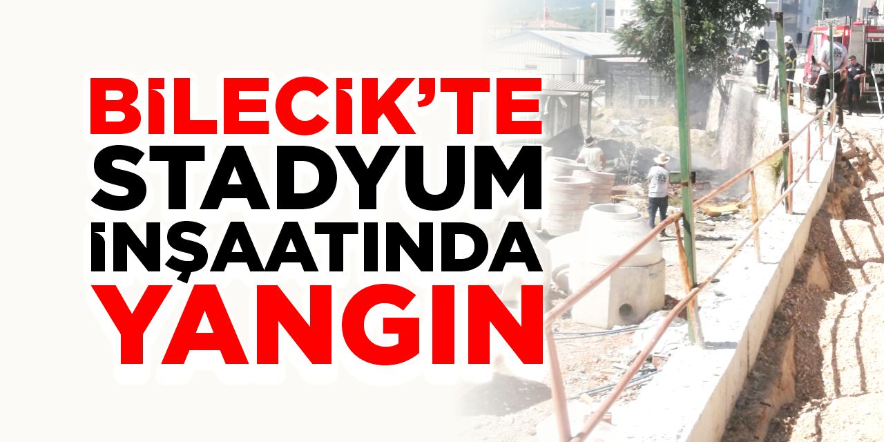 Bilecik'te stadyum inşaatında yangın!