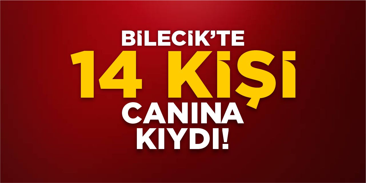 Bilecik’te 14 kişi canına kıydı!