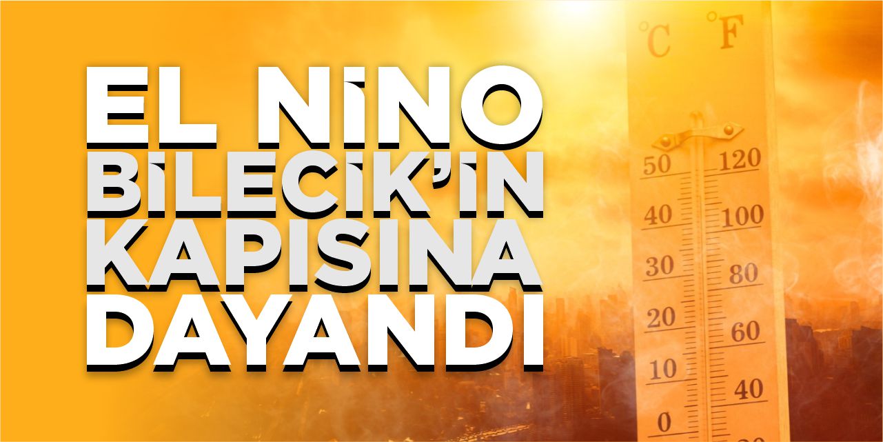 El Nino Bilecik’in kapısına dayandı
