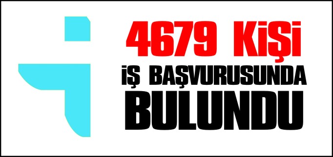 4 BİN 679 KİŞİ İŞ BAŞVURUSUNDA BULUNDU