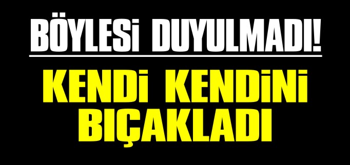 KENDİ KENDİNİ BIÇAKLADI
