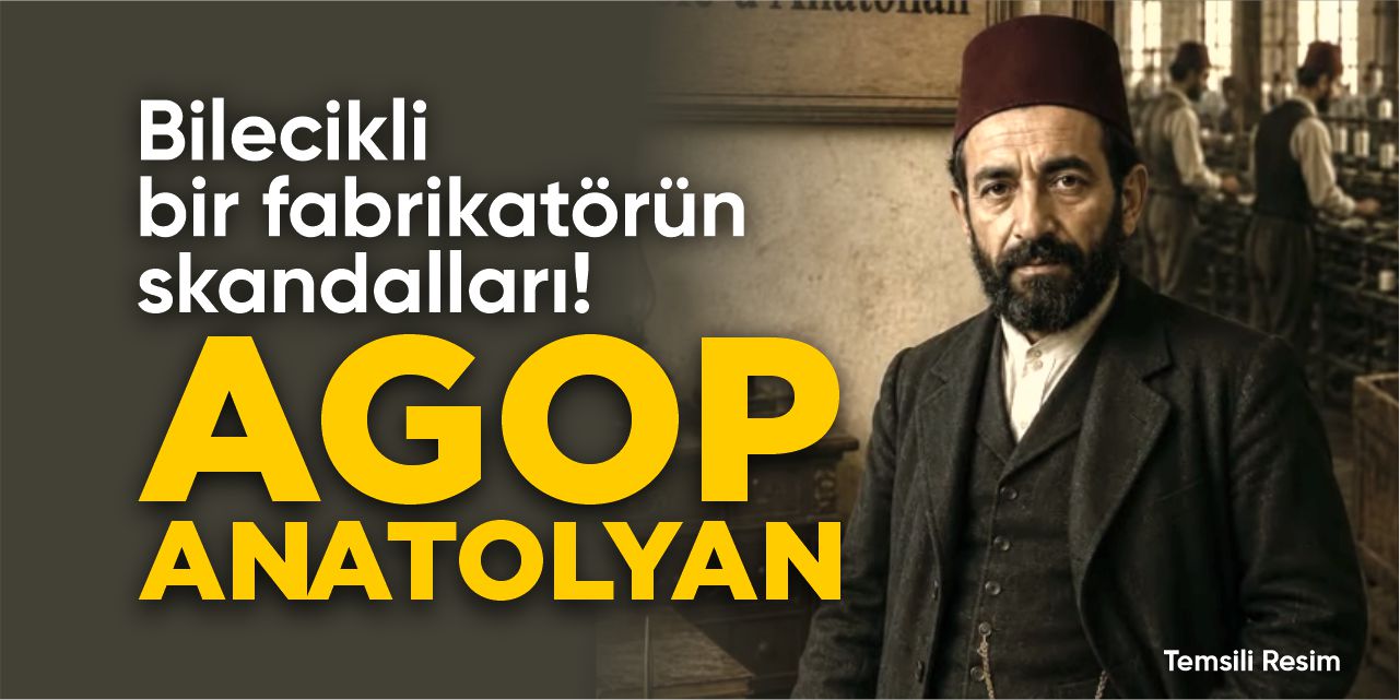 Bilecikli bir fabrikatörün skandalları: Agop Anatolyan
