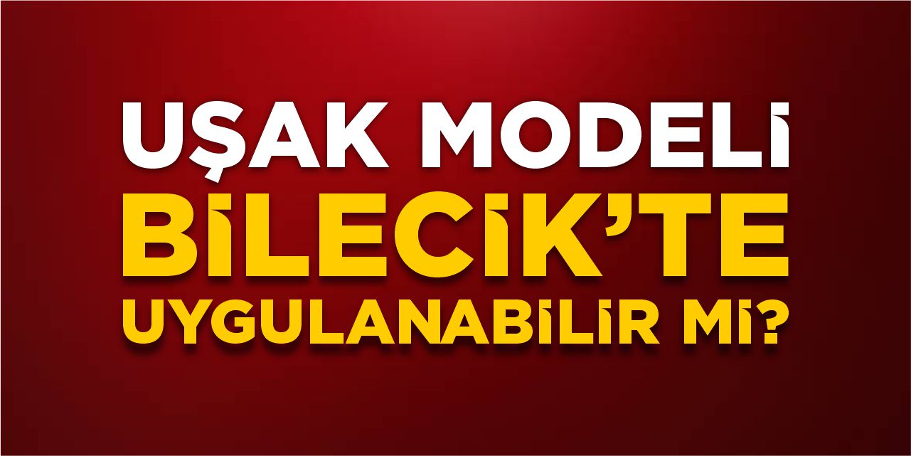 Uşak modeli Bilecik’te uygulanabilir mi?