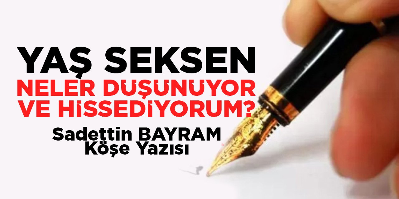 YAŞ SEKSEN NELER DÜŞÜNÜYOR VE HİSSEDİYORUM?
