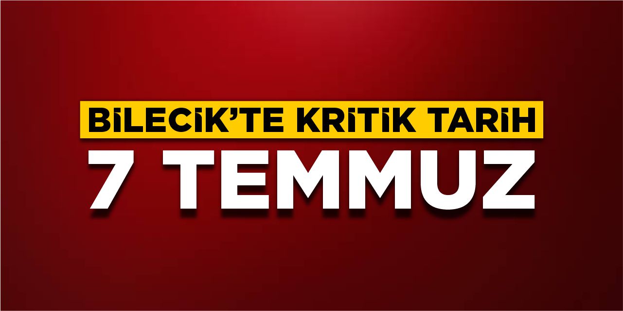 Bilecik’te kritik tarih: 7 Temmuz