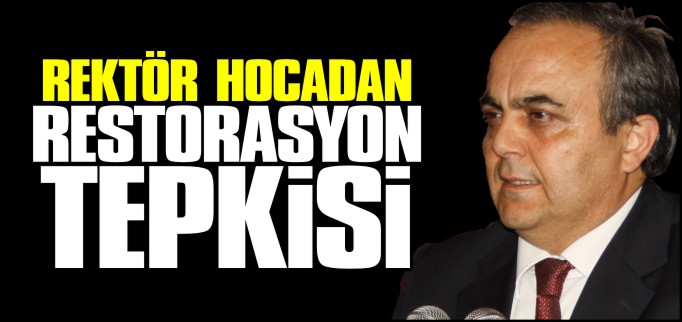 REKTÖR HOCA’DAN RESTORASYON TEPKİSİ