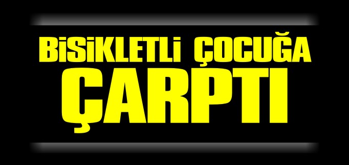 BİSİKLETLİ ÇOCUĞA ÇARPTI
