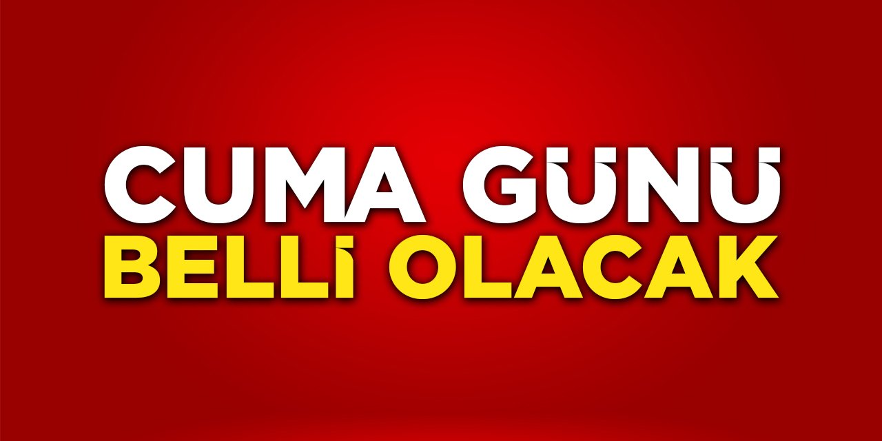 Cuma Günü Belli Olacak!