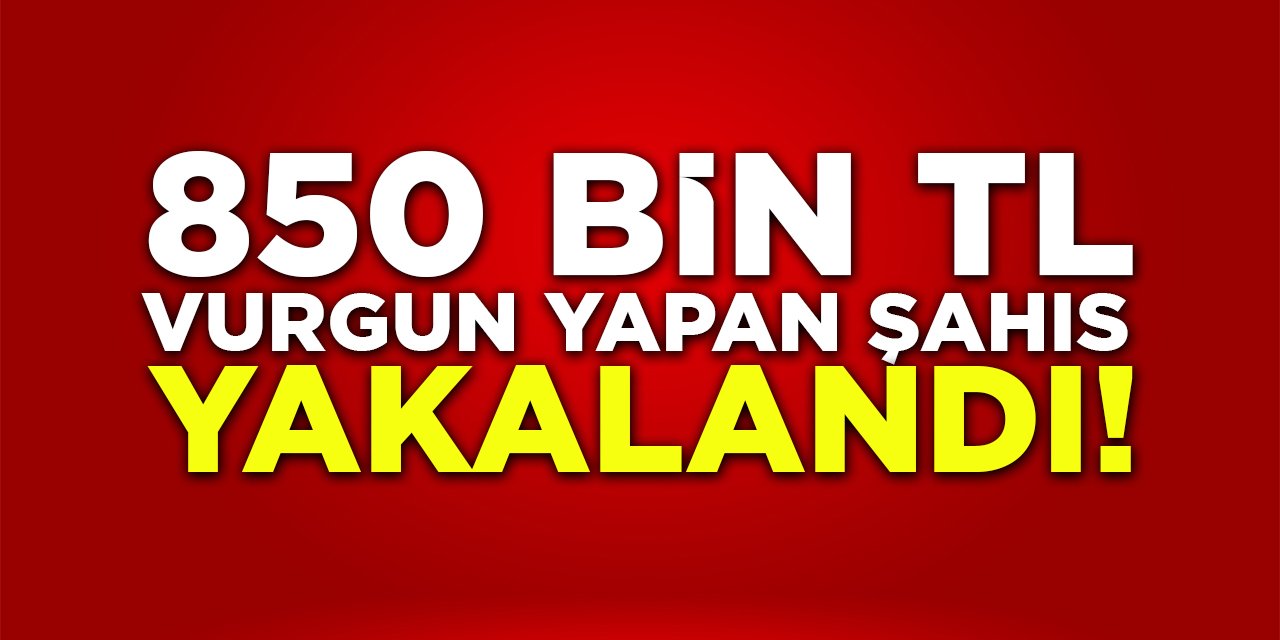 850 Bin TL Vurgun Yapan Şahıs Yakalandı!