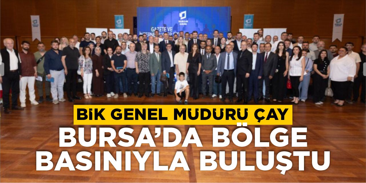BİK Genel Müdürü Çay, Bursa’da bölge basınıyla buluştu