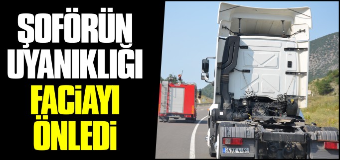 ŞOFÖRÜN UYANIKLIĞI TIRIN ALEV ALMASINI ÖNLEDİ