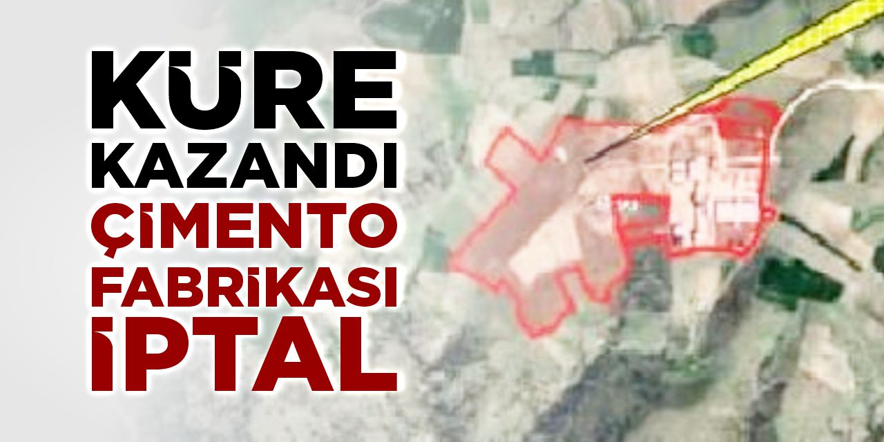 Küre kazandı: Çimento fabrikası iptal!