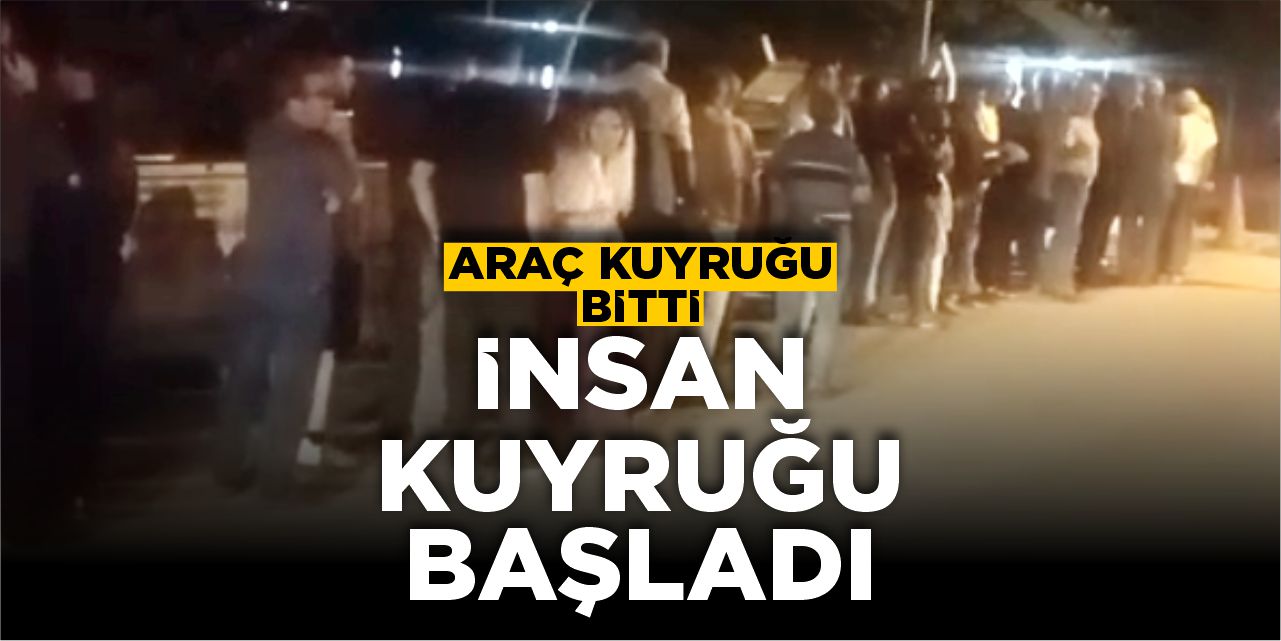 Araç kuyruğu bitti, insan kuyruğu başladı!