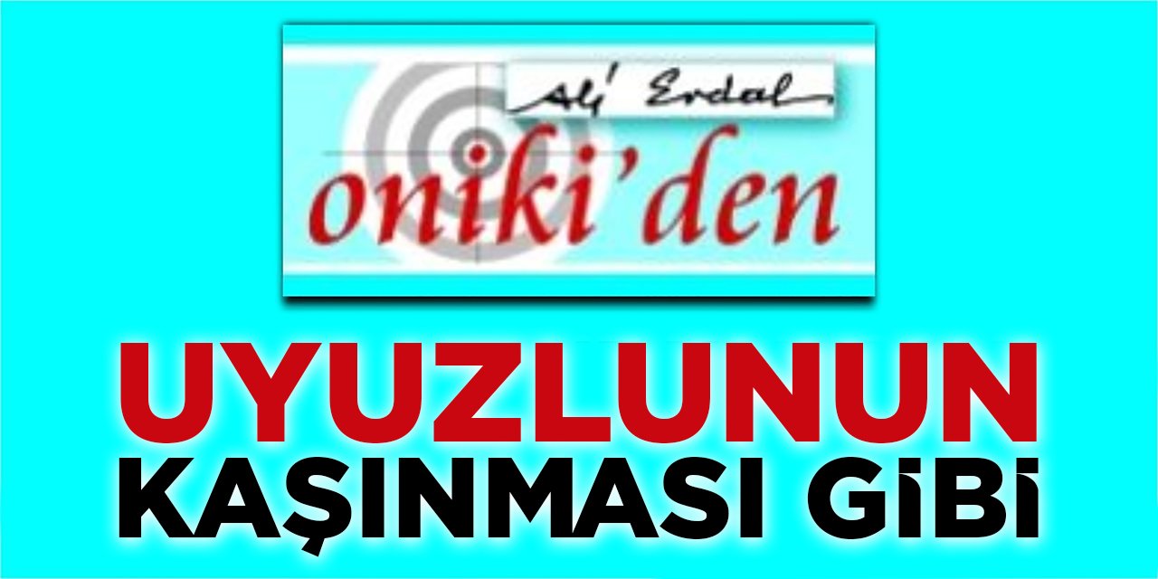 UYUZLUNUN KAŞINMASI GİBİ