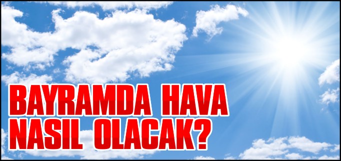 BAYRAMDA HAVA GÜNEŞLİ OLACAK
