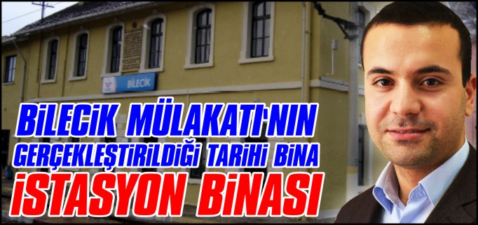 BİLECİK MÜLAKATI’NIN GERÇEKLEŞTİRİLDİĞİ TARİHİ BİNA: İSTASYON BİNASI