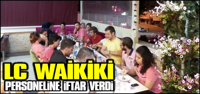 LC WAİKİKİ PERSONELİNE İFTAR VERDİ