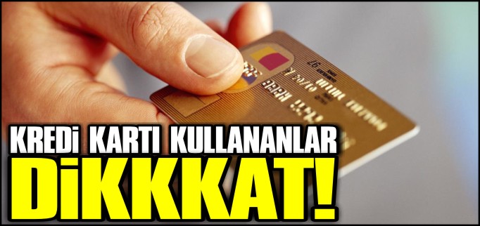 KREDİ KARTI KULLANANLAR DİKKAT!
