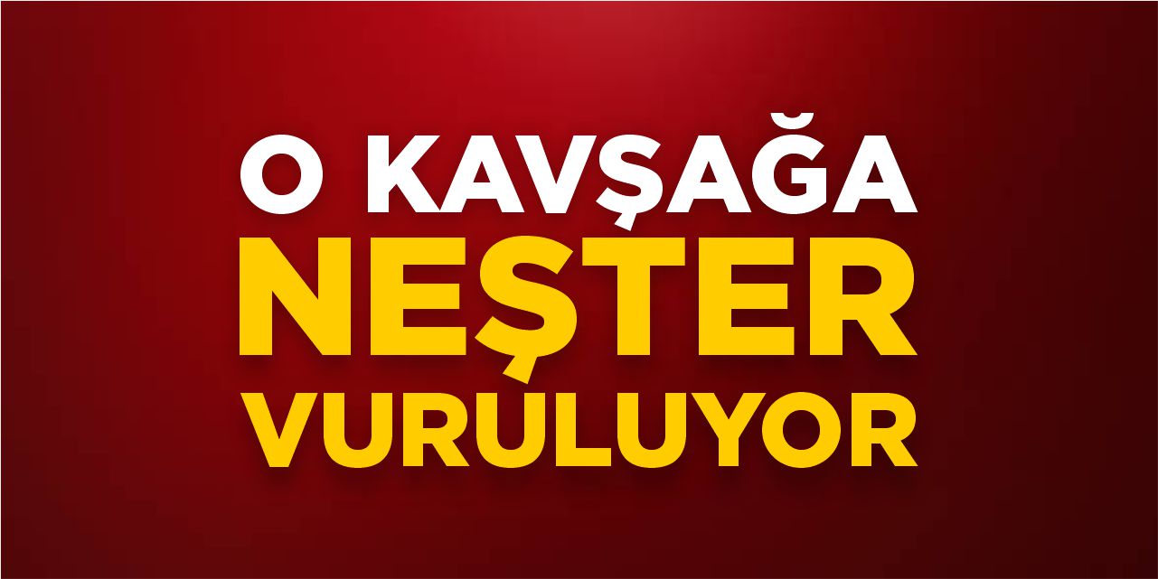 O kavşağa neşter vuruluyor!