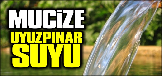 KUYUPINAR KÖYÜNDE BULUNAN MUCİZE UYUZPINAR SUYU