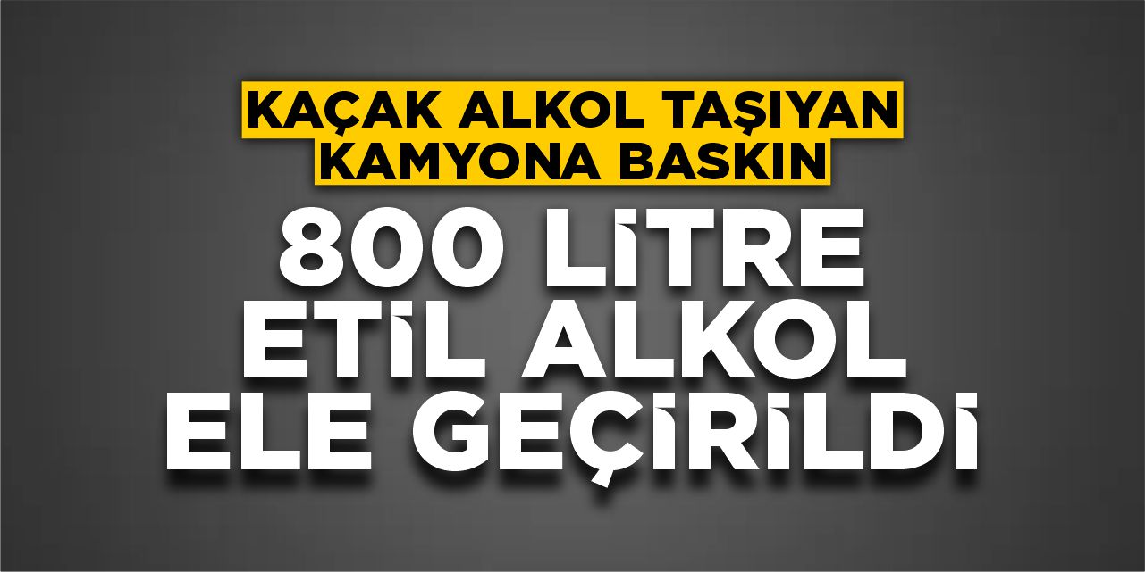 800 Litre Etil Alkol Ele Geçirildi