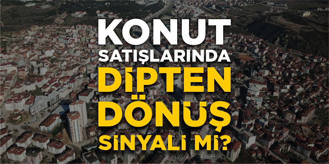 Konut satışlarında dipten dönüş sinyali mi?