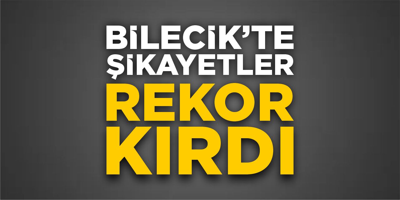 Bilecik'te şikayetler rekor kırdı!
