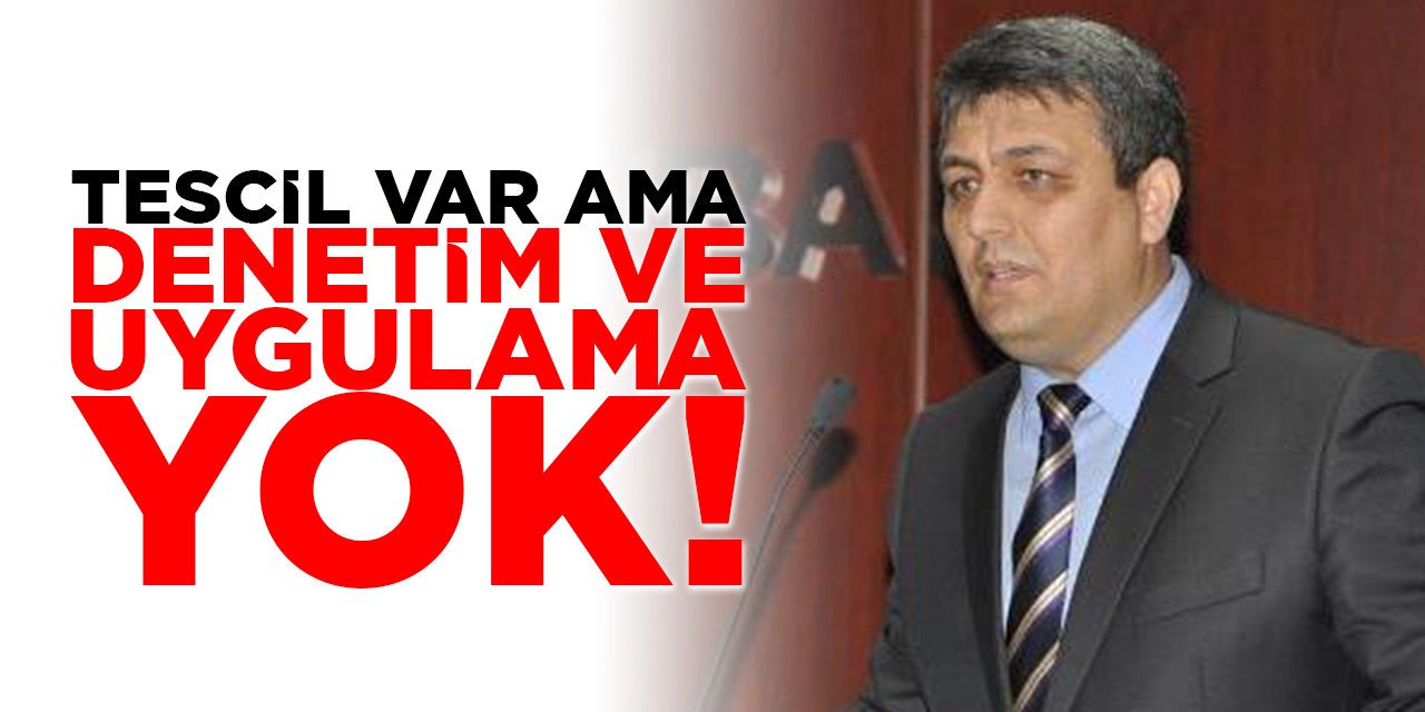 “Tescil var ama denetim ve uygulama yok!”