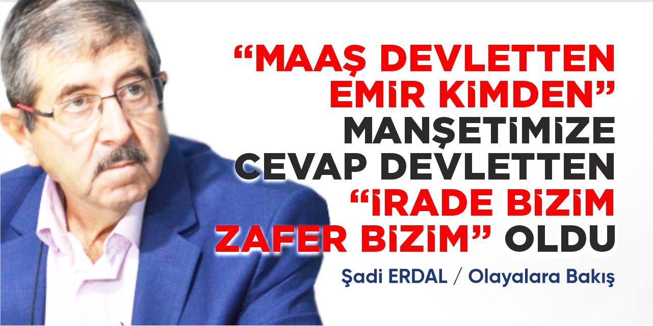 “Maaş devletten emir kimden” manşetimize cevap devletten “İrade bizim zafer bizim” oldu