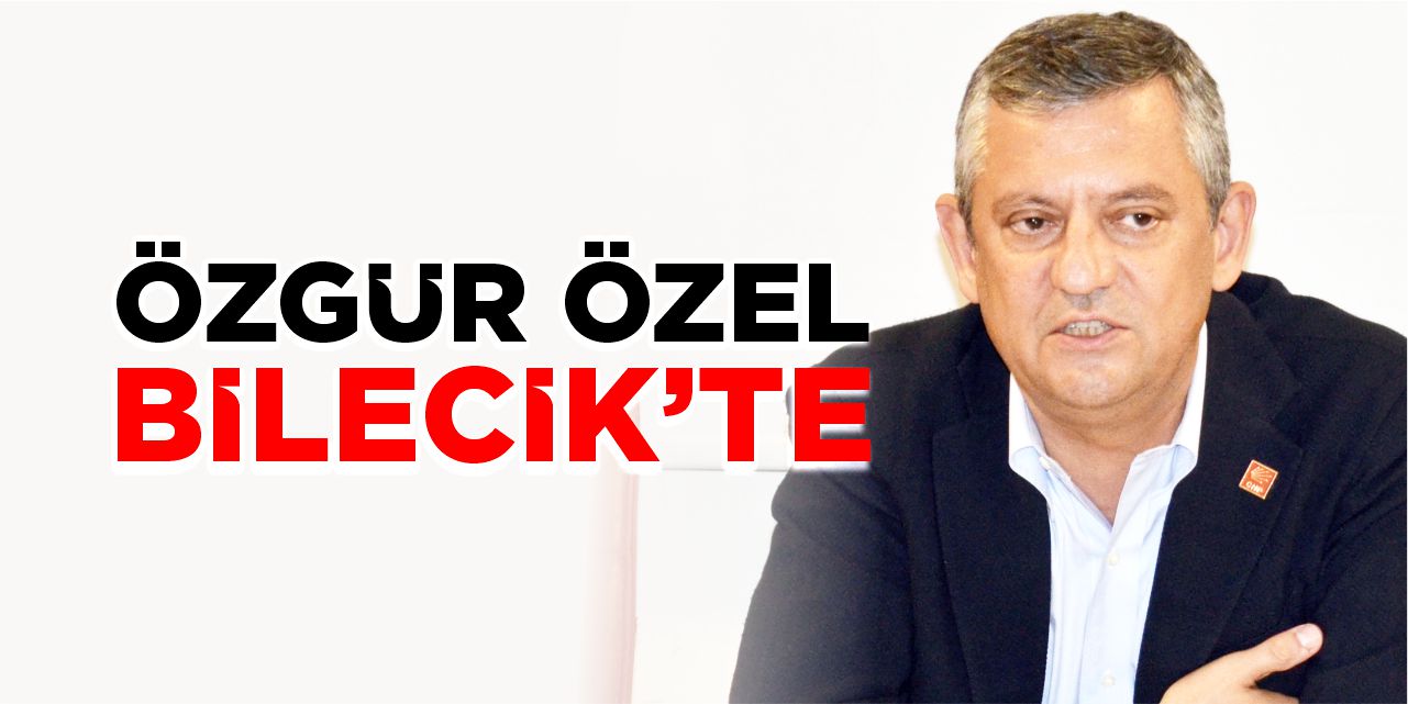 Özgür Özel Bilecik’te